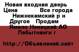 Новая входная дверь › Цена ­ 4 000 - Все города, Нижнекамский р-н Другое » Продам   . Ямало-Ненецкий АО,Лабытнанги г.